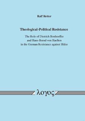 Theological-Political Resistance. the Role of Dietrich Bonhoeffer and Hans-Bernd Von Haeften in the German Resistance Against Hitler