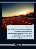 Die Anwendung Von Anabolen-Androgenen Steroiden Im Leistungssport Der Bundesrepublik Deutschland in Den Jahren 1960 Bis 1988 Unter Besonderer Berucksi