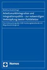 Arbeitsmarktintegration Und Integrationspolitik - Zur Notwendigen Verknupfung Zweier Politikfelder