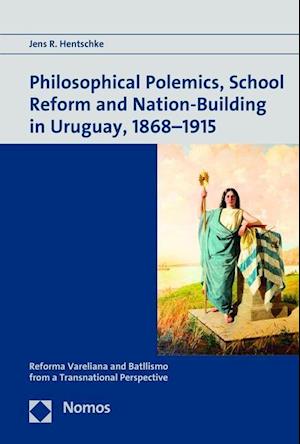 Philosophical Polemics, School Reform and Nation-Building in Uruguay, 1868-1915