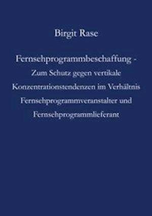 Fernsehprogrammbeschaffung - Zum Schutz Gegen Vertikale Konzentrationstendenzen Im Verh Ltnis Fernsehprogrammveranstalter Und Fernsehprogrammlieferant