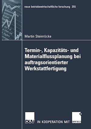 Termin-, Kapazitäts- Und Materialflussplanung Bei Auftragsorientierter Werkstattfertigung