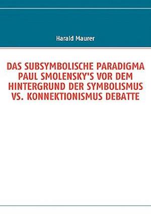 Das Subsymbolische Paradigma Paul Smolensky's VOR Dem Hintergrund Der Symbolismus vs. Konnektionismus Debatte