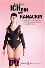 Ich bin eine Kanackin – Decolonizing Popfeminism – Transcultural Perspectives on Lady Bitch Ray