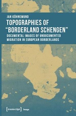 Topographies of 'Borderland Schengen' – Documental Images of Undocumented Migration in European Borderlands