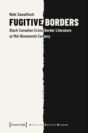 Fugitive Borders – Black Canadian Cross–Border Literature at Mid–Nineteenth Century