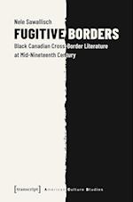 Fugitive Borders – Black Canadian Cross–Border Literature at Mid–Nineteenth Century