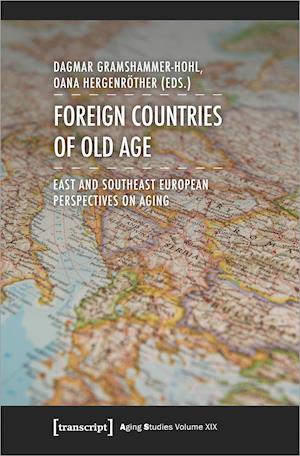 Foreign Countries of Old Age - East and Southeast European Perspectives on Aging
