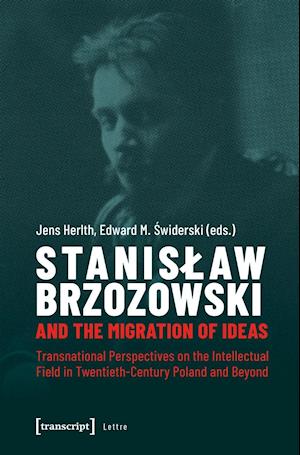 Stanislaw Brzozowski and the Migration of Ideas - Transnational Perspectives on the Intellectual Field in Twentieth-Century Poland and Beyond