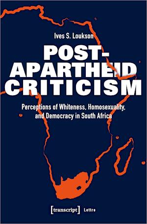 Post-Apartheid Criticism - Perceptions of Whiteness, Homosexuality, and Democracy in South Africa