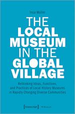 The Local Museum in the Global Village - Rethinking Ideas, Functions, and Practices of Local History Museums in Rapidly Changing Diverse