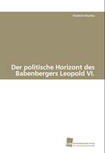 Der Politische Horizont Des Babenbergers Leopold VI.