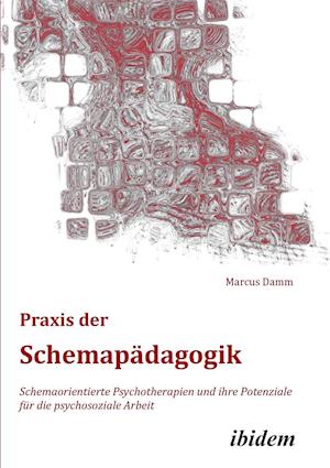 Praxis Der Schemapädagogik. Schemaorientierte Psychotherapien Und Ihre Potenziale Für Die Psychosoziale Arbeit