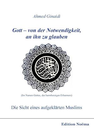 Gott - Von Der Notwendigkeit, an Ihn Zu Glauben. Die Sicht Eines Aufgeklärten Muslims.