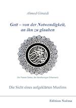 Gott - Von Der Notwendigkeit, an Ihn Zu Glauben. Die Sicht Eines Aufgeklärten Muslims.