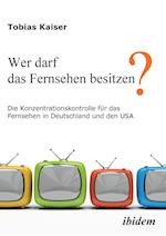 Wer Darf Das Fernsehen Besitzen? Die Konzentrationskontrolle Für Das Fernsehen in Deutschland Und Den Usa.