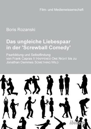 Das Ungleiche Liebespaar in Der 'screwball Comedy'. Paarbildung Und Selbstfindung Von Frank Capras It Happened One Night Bis Zu Jonathan Demmes Someth