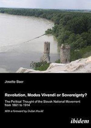 Revolution, modus vivendi or sovereignty? The political Thought of the Slovak national movement from 1861 to 1914