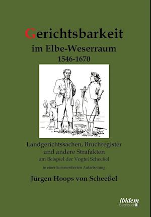 Gerichtsbarkeit im Elbe-Weserraum 1546-1670. Landgerichtssachen, Bruchregister und andere Strafakten am Beispiel der Vogtei Scheeßel in einer kommentierten Aufarbeitung