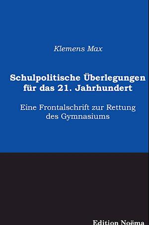 Schulpolitische Überlegungen Für Das 21. Jahrhundert. Eine Frontalschrift Zur Rettung Des Gymnasiums