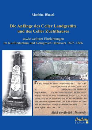 Die Anfänge Des Celler Landgestüts Und Des Celler Zuchthauses Sowie Weiterer Einrichtungen Im Kurfürstentum Und Königreich Hannover 1692-1866.