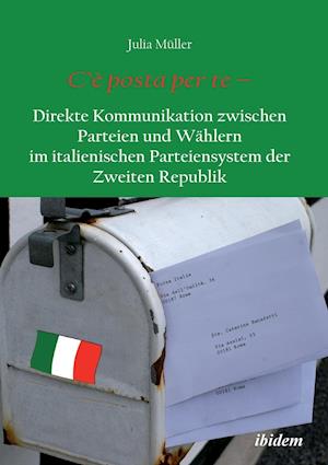 C'è Posta Per Te - Direkte Kommunikation Zwischen Parteien Und Wählern Im Italienischen Parteiensystem Der Zweiten Republik.