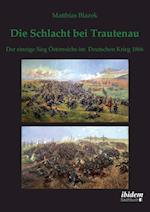 Die Schlacht Bei Trautenau. Der Einzige Sieg Österreichs Im Deutschen Krieg 1866.