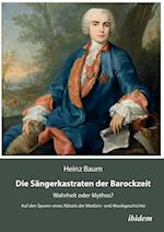 Die Sängerkastraten Der Barockzeit. Wahrheit Oder Mythos? Auf Den Spuren Eines Rätsels Der Medizin- Und Musikgeschichte