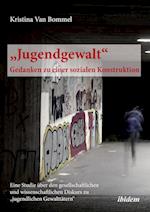 "jugendgewalt" - Gedanken Zu Einer Sozialen Konstruktion. Eine Studie Über Den Gesellschaftlichen Und Wissenschaftlichen Diskurs Zu "jugendlichen Gewa