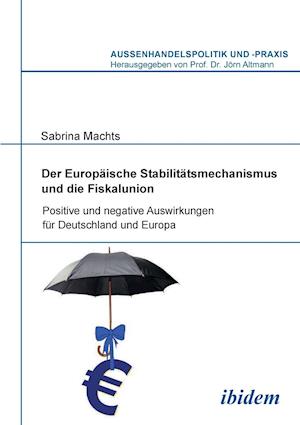 Der Europäische Stabilitätsmechanismus Und Die Fiskalunion. Positive Und Negative Auswirkungen Für Deutschland Und Europa