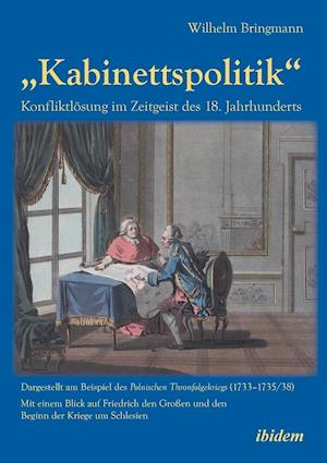 "kabinettspolitik." Konfliktlösung Im Zeitgeist Des 18. Jahrhunderts. Dargestellt Am Beispiel Des Polnischen Thronfolgekriegs (1733-1735/38). Mit Eine