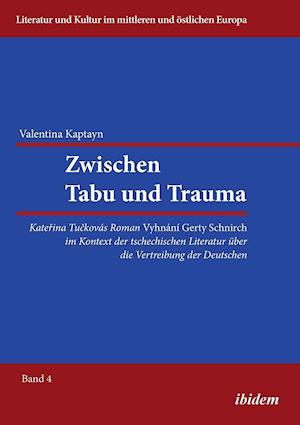 Zwischen Tabu Und Trauma. Katerina Tuckovas Roman Vyhnani Gerty Schnirch Im Kontext Der Tschechischen Literatur Über Die Vertreibung Der Deutschen.