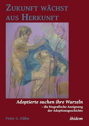 Zukunft Wächst Aus Herkunft. Adoptierte Suchen Ihre Wurzeln - Die Biografische Aneignung Der Adoptionsgeschichte