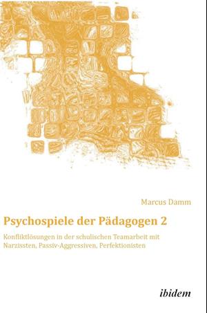 Psychospiele Der Pädagogen 2. Konfliktlösungen in Der Schulischen Teamarbeit Mit Narzissten, Passiv-Aggressiven, Perfektionisten