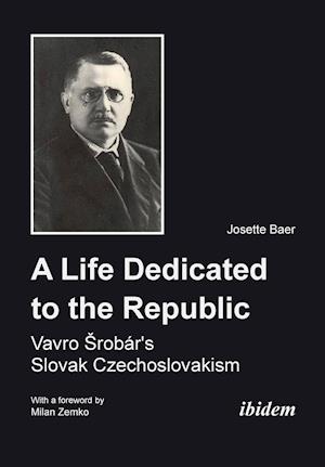 A Life Dedicated to the Republic: Vavro Srobár's Slovak Czechoslovakism