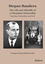 Stepan Bandera: The Life and Afterlife of a Ukrainian Nationalist