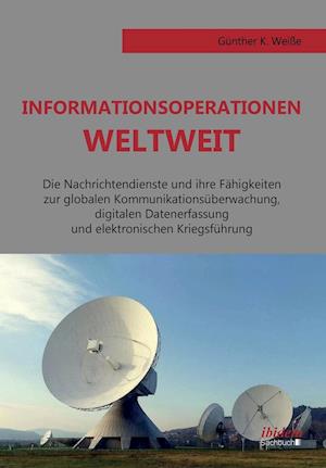 Informationsoperationen Weltweit. Die Nachrichtendienste Und Ihre Fähigkeiten Zur Globalen Kommunikationsüberwachung, Digitalen Datenerfassung Und Ele