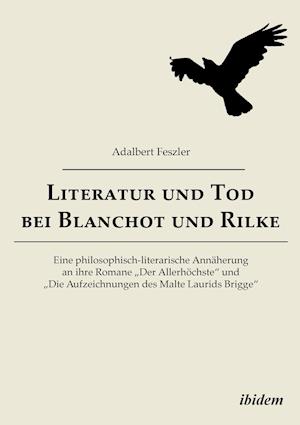 Literatur Und Tod Bei Blanchot Und Rilke. Eine Philosophisch-Literarische Annäherung an Ihre Romane "der Allerhöchste" Und "die Aufzeichnungen Des Mal