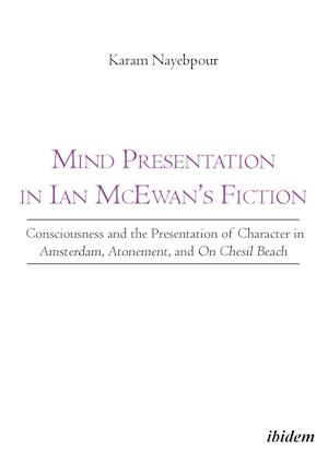 Mind Presentation in Ian McEwan's Fiction. Consciousness and the Presentation of Character in Amsterdam, Atonement, and On Chesil Beach
