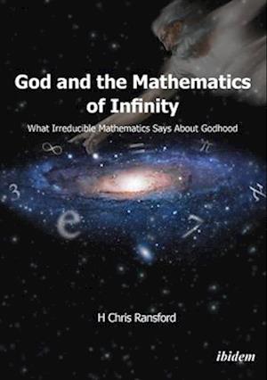 God and the Mathematics of Infinity – What Irreducible Mathematics Says about Godhood