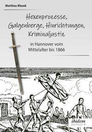 Ein dunkles Kapitel der deutschen Geschichte: Hexenprozesse, Galgenberge, Hinrichtungen, Kriminaljustiz