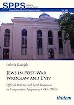 Jews in Post-War Wroc¿aw and L'vivOfficial Policies and Local Responses in Comparative Perspective, 1945-1970s