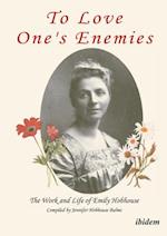 To Love One's Enemies: The work and life of Emily Hobhouse compiled from letters and writings, newspaper cuttings and official documents
