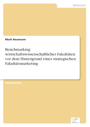 Benchmarking wirtschaftswissenschaftlicher Fakultäten vor dem Hintergrund eines strategischen Fakultätsmarketing