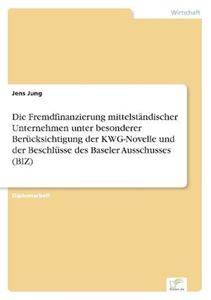 Die Fremdfinanzierung mittelständischer Unternehmen unter besonderer Berücksichtigung der KWG-Novelle und der Beschlüsse des Baseler Ausschusses (BIZ)