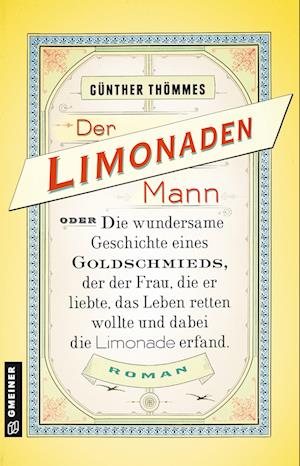 Der Limonadenmann oder Die wundersame Geschichte eines Goldschmieds, der der Frau, die er liebte, das Leben retten wollte und dabei die Limonade erfand