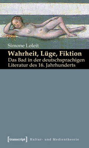 Wahrheit, Lüge, Fiktion: Das Bad in der deutschsprachigen Literatur des 16. Jahrhunderts