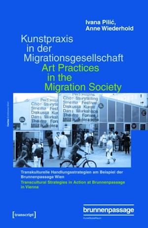 Kunstpraxis in der Migrationsgesellschaft - Transkulturelle Handlungsstrategien am Beispiel der Brunnenpassage Wien