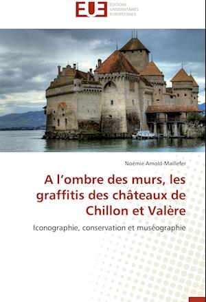 A l'ombre des murs, les graffitis des châteaux de Chillon et Valère