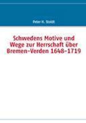 Schwedens Motive Und Wege Zur Herrschaft Ber Bremen-Verden 1648-1719